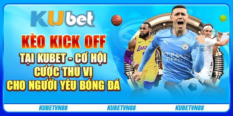 Kèo Kick Off tại Kubet - Cơ hội cược thú vị cho người yêu bóng đá